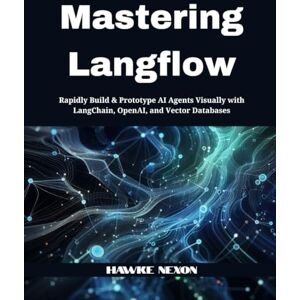 Nexon, Hawke Mastering Langflow: Rapidly Build & Prototype AI Agents Visually with LangChain, OpenAI, and Vector Databases Nexon, Hawke Mastering Langflow: Rapidly Build & Prototype AI Agents Visually with LangChain, OpenAI, and Vector Databases