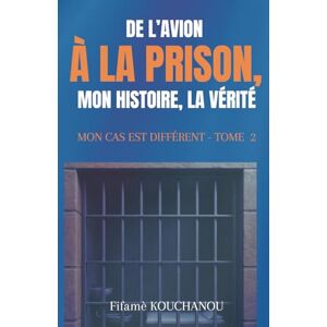 KOUCHANOU, Fifamè DE L’AVION À LA PRISON, MON HISTOIRE, MA VÉRITÉ: Mon cas est différent Tome 2 KOUCHANOU, Fifamè DE L’AVION À LA PRISON, MON HISTOIRE, MA VÉRITÉ: Mon cas est différent Tome 2