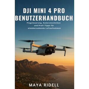 RIDELL, MAYA DJI Mini 4 Pro Benutzerhandbuch: Flugsteuerung, Kameratechniken und Profi-Tipps für atemberaubende Luftaufnahmen meistern RIDELL, MAYA DJI Mini 4 Pro Benutzerhandbuch: Flugsteuerung, Kameratechniken und Profi-Tipps für atemberaubende Luftaufnahmen meistern