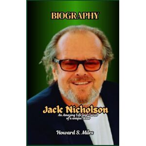 Miles, Howard S. Jack Nicholson Biography: An Amazing Life and Career of a unique Actor (The Collection Of The Biographies Of Amazing Personalities) Miles, Howard S. Jack Nicholson Biography: An Amazing Life and Career of a unique Actor (The Collection Of The Biographies Of Amazing Personalities)