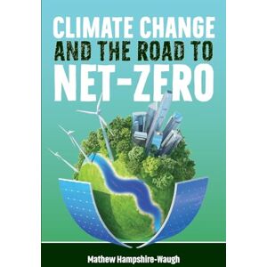 Hampshire-Waugh, Dr Mathew CLIMATE CHANGE and the road to NET-ZERO: Science • Technology • Economics • Politics Hampshire-Waugh, Dr Mathew CLIMATE CHANGE and the road to NET-ZERO: Science • Technology • Economics • Politics