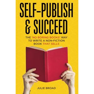 Broad, Julie Self-Publish & Succeed: The No Boring Books Way to Writing a Non-Fiction Book that Sells Broad, Julie Self-Publish & Succeed: The No Boring Books Way to Writing a Non-Fiction Book that Sells