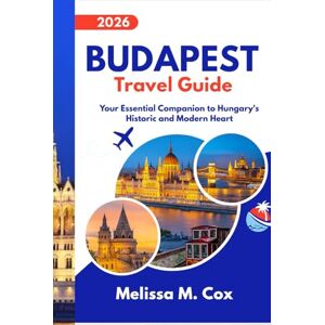 M. Cox, Melissa Budapest Travel Guide 2026: Your Essential Companion to Hungary’s Historic and Modern Heart M. Cox, Melissa Budapest Travel Guide 2026: Your Essential Companion to Hungary’s Historic and Modern Heart