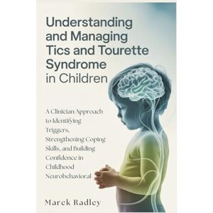 Radley, Marek Understanding and Managing Tics and Tourette Syndrome in Children: A Clinician Approach to Identifying Triggers, Strengthening Coping Skills, and Building Confidence in Childhood Neurobehavioral Radley, Marek Understanding and Managing Tics and Tourette Syndrome in Children: A Clinician Approach to Identifying Triggers, Strengthening Coping Skills, and Building Confidence in Childhood Neurobehavioral
