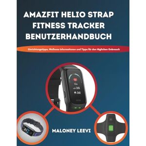 Leevi, Maloney Amazfit Helio Strap Fitness Tracker Benutzerhandbuch: Einrichtungstipps, Wellness Informationen und Tipps für den täglichen Gebrauch Leevi, Maloney Amazfit Helio Strap Fitness Tracker Benutzerhandbuch: Einrichtungstipps, Wellness Informationen und Tipps für den täglichen Gebrauch