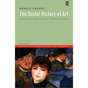 Hauser, Arnold The Social History of Art, Vol. 4: Naturalism, Impressionism, the Film Age Hauser, Arnold The Social History of Art, Vol. 4: Naturalism, Impressionism, the Film Age