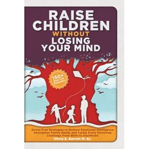 Barrett M. Sc, Olivia E. Raise Children Without Losing Your Mind: Stress-Free Strategies to Nurture Emotional Intelligence, Strengthen Family Bonds and Tackle Every Parenting ... to Adulthood (Calm Minds & Connected Hearts) Barrett M. Sc, Olivia E. Raise Children Without Losing Your Mind: Stress-Free Strategies to Nurture Emotional Intelligence, Strengthen Family Bonds and Tackle Every Parenting ... to Adulthood (Calm Minds & Connected Hearts)