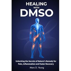 Young, Marc D. Healing with DMSO: Unlocking the Secrets of Nature’s Remedy for Pain, Inflammation, and Faster Recovery Young, Marc D. Healing with DMSO: Unlocking the Secrets of Nature’s Remedy for Pain, Inflammation, and Faster Recovery