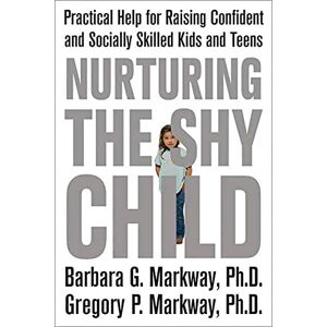 Markway, Barbara Nurturing the Shy Child: Practical Help for Raising Confident and Socially Skilled Kids and Teens Markway, Barbara Nurturing the Shy Child: Practical Help for Raising Confident and Socially Skilled Kids and Teens