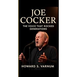 S. Varnum, Howard JOE COCKER: The Voice That Rocked Generations A reflective journey through the life, music, and soul of a true rock legend S. Varnum, Howard JOE COCKER: The Voice That Rocked Generations A reflective journey through the life, music, and soul of a true rock legend