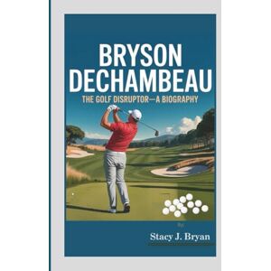 J. Bryan, Stacy BRYSON DeCHAMBEAU: The Golf Disruptor—A Biography J. Bryan, Stacy BRYSON DeCHAMBEAU: The Golf Disruptor—A Biography