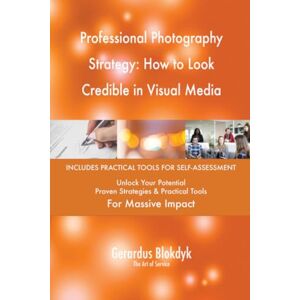 Gerardus Blokdyk - The Art of Service Professional Photography Strategy: How to Look Credible in Visual Media Gerardus Blokdyk - The Art of Service Professional Photography Strategy: How to Look Credible in Visual Media