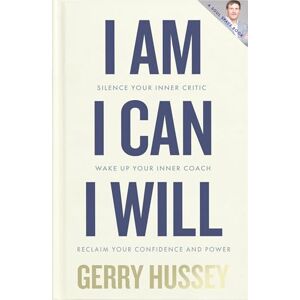 Gerry Hussey I Am. I Can. I Will: Silence your inner critic, wake up your inner coach, reclaim your confidence and power Gerry Hussey I Am. I Can. I Will: Silence your inner critic, wake up your inner coach, reclaim your confidence and power