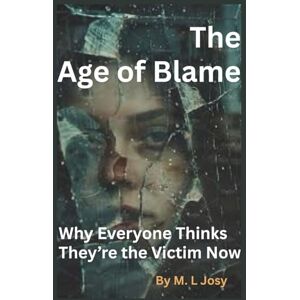 Josy, M. L The Age of Blame: Why Everyone Thinks They're the Victim Now Josy, M. L The Age of Blame: Why Everyone Thinks They're the Victim Now