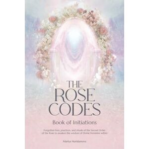 Nurislamova, Mariya The Rose Codes: Book of Initiations: Forgotten lore, practices and rituals of the Sacred Order of the Rose to awaken the wisdom of Divine Feminine within. Nurislamova, Mariya The Rose Codes: Book of Initiations: Forgotten lore, practices and rituals of the Sacred Order of the Rose to awaken the wisdom of Divine Feminine within.