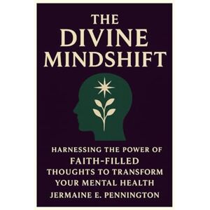 Pennington, Jermaine E. The Divine Mindshift: Harnessing the Power of Faith-Filled thoughts to transform Your Mental Health Pennington, Jermaine E. The Divine Mindshift: Harnessing the Power of Faith-Filled thoughts to transform Your Mental Health