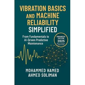 Ahmed Vibration Basics and Machine Reliability Simplified: From Fundamentals to AI-Driven Predictive Maintenance (Condition Monitoring & Predictive Maintenance Series) Ahmed Vibration Basics and Machine Reliability Simplified: From Fundamentals to AI-Driven Predictive Maintenance (Condition Monitoring & Predictive Maintenance Series)