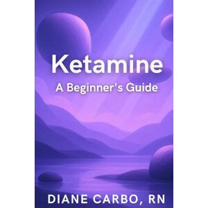 Carbo, Diane Ketamine A Beginner's Guide: What You Should Know Before Starting Treatment Carbo, Diane Ketamine A Beginner's Guide: What You Should Know Before Starting Treatment