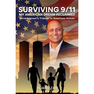 Azam, Adam Surviving 9/11 My American Dream Reclaimed: An Immigrant's Tribute to American Values Azam, Adam Surviving 9/11 My American Dream Reclaimed: An Immigrant's Tribute to American Values