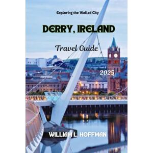 Hoffman, William L. Derry, Ireland Travel Guide 2025: Exploring the Walled City (Journey to Hidden Gems in Comfort) Hoffman, William L. Derry, Ireland Travel Guide 2025: Exploring the Walled City (Journey to Hidden Gems in Comfort)