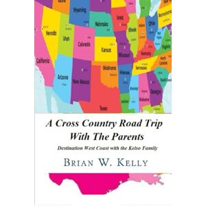 Kelly, Brian W. A Cross Country Road Trip With The Parents: Destination West Coast with the Kelso Family Kelly, Brian W. A Cross Country Road Trip With The Parents: Destination West Coast with the Kelso Family