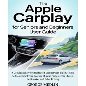 Medlin, George THE APPLE CARPLAY FOR SENIORS AND BEGINNERS USER GUIDE: A Comprehensively Illustrated Manual with Tips & Tricks to Mastering Every Feature of Your ... Driving (The DIY Smart Home Guide Collection) Medlin, George THE APPLE CARPLAY FOR SENIORS AND BEGINNERS USER GUIDE: A Comprehensively Illustrated Manual with Tips & Tricks to Mastering Every Feature of Your ... Driving (The DIY Smart Home Guide Collection)