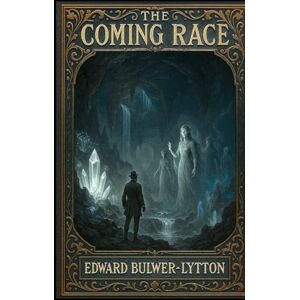 Bulwer-Lytton, Edward The Coming Race: The Book Misused by Nazi Ideologues Bulwer-Lytton, Edward The Coming Race: The Book Misused by Nazi Ideologues