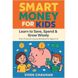 Chauhan, Vivek Smart Money for Kids: Learn to Save, Spend & Grow Wisely (A Fun Financial Literacy Workbook for Ages 6–12): A Fun and Easy Way for Children to Build Smart Money Habits Through Activities, Games, and R Chauhan, Vivek Smart Money for Kids: Learn to Save, Spend & Grow Wisely (A Fun Financial Literacy Workbook for Ages 6–12): A Fun and Easy Way for Children to Build Smart Money Habits Through Activities, Games, and R