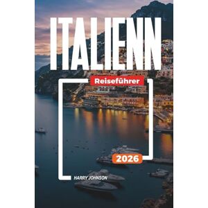 Johnson, Harry ITALIENN REISEFÜHRER 2026: Entdecken Sie versteckte Schätze, historische Sehenswürdigkeiten, Reisetipps und unvergessliche Urlaubserlebnisse Johnson, Harry ITALIENN REISEFÜHRER 2026: Entdecken Sie versteckte Schätze, historische Sehenswürdigkeiten, Reisetipps und unvergessliche Urlaubserlebnisse