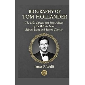 Wulff, James P. Biography of Tom hollander: The Life, Career, and Iconic Roles of the British Actor Behind Stage and Screen Classics Wulff, James P. Biography of Tom hollander: The Life, Career, and Iconic Roles of the British Actor Behind Stage and Screen Classics