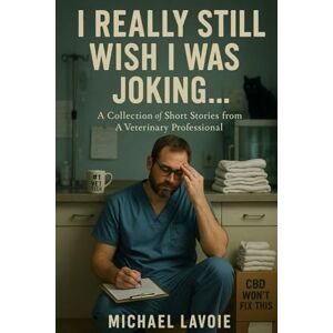Lavoie, Michael I Still Really Wish I Was Joking...: A Collection of Short Stories from a Veterinary Professional: 7 (Vet Med Stories) Lavoie, Michael I Still Really Wish I Was Joking...: A Collection of Short Stories from a Veterinary Professional: 7 (Vet Med Stories)