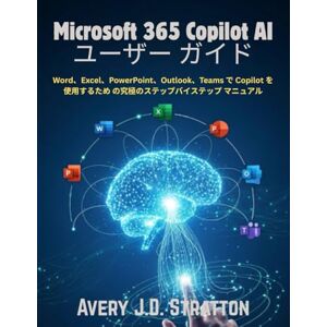 Avery Microsoft 365 Copilot AI ユーザー ガイド: Word、Excel、PowerPoint、Outlook、Teams で Copilot を使用するため の究極のステップバイステップ マニュアル Avery Microsoft 365 Copilot AI ユーザー ガイド: Word、Excel、PowerPoint、Outlook、Teams で Copilot を使用するため の究極のステップバイステップ マニュアル