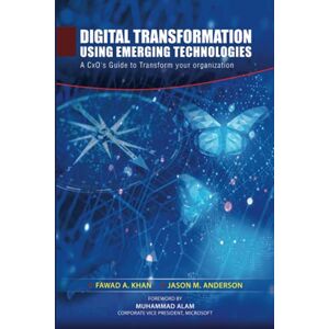 Khan, Fawad A. Digital Transformation using Emerging Technologies: A CxO's Guide to Transform your Organization Khan, Fawad A. Digital Transformation using Emerging Technologies: A CxO's Guide to Transform your Organization