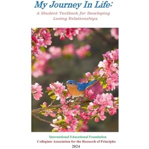 International Educational Foundation My Journey in Life: A Student Textbook for Developing Loving Relationships: A Student Textbook International Educational Foundation My Journey in Life: A Student Textbook for Developing Loving Relationships: A Student Textbook