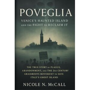 McCall, Nicole N. Poveglia: Venice’s Haunted Island and the Fight to Reclaim It: The True Story of Plague, Abandonment, and The 21st Century Grassroots Movement to Save Italy’s Ghost Island McCall, Nicole N. Poveglia: Venice’s Haunted Island and the Fight to Reclaim It: The True Story of Plague, Abandonment, and The 21st Century Grassroots Movement to Save Italy’s Ghost Island