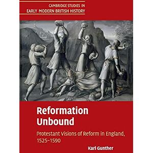 Gunther, Karl Reformation Unbound: Protestant Visions of Reform in England, 1525–1590 (Cambridge Studies in Early Modern British History) Gunther, Karl Reformation Unbound: Protestant Visions of Reform in England, 1525–1590 (Cambridge Studies in Early Modern British History)