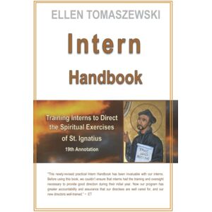 Tomaszewski, Ellen M Intern Handbook: Training Interns to direct the Spiritual Exercises of St. Ignatius 19th Annotation Tomaszewski, Ellen M Intern Handbook: Training Interns to direct the Spiritual Exercises of St. Ignatius 19th Annotation