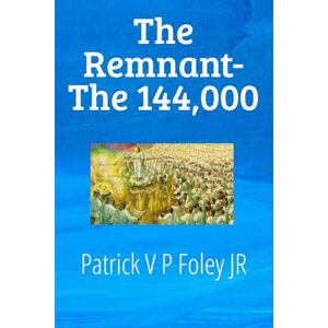 Foley Jr JR, MR Patrick V P The Remnant: The 144,000 (THE END TIMES EVENTS) Foley Jr JR, MR Patrick V P The Remnant: The 144,000 (THE END TIMES EVENTS)