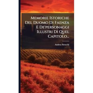 Strocchi, Andrea Memorie Istoriche Del Duomo Di Faenza E De'personaggi Illustri Di Quel Capitolo... Strocchi, Andrea Memorie Istoriche Del Duomo Di Faenza E De'personaggi Illustri Di Quel Capitolo...