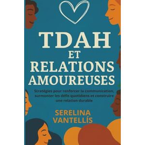 Vantellís, Serelina TDAH et relations amoureuses: Stratégies pour renforcer la communication, surmonter les défis quotidiens et construire une relation durable Vantellís, Serelina TDAH et relations amoureuses: Stratégies pour renforcer la communication, surmonter les défis quotidiens et construire une relation durable