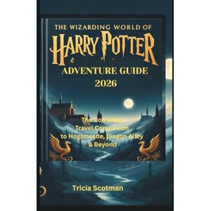 Scotman, Tricia THE WIZARDING WORLD OF HARRY POTTER ADVENTURE GUIDE 2026: The Complete Travel Companion to Hogsmeade, Diagon Alley & Beyond Scotman, Tricia THE WIZARDING WORLD OF HARRY POTTER ADVENTURE GUIDE 2026: The Complete Travel Companion to Hogsmeade, Diagon Alley & Beyond