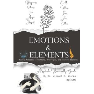 Mishra, Dr. Vikrant Rajnath Emotions & Elements A Symbolic Homeopathy Guide: Mapping Remedies to Emotions, Archetypes, and the Five Elements Mishra, Dr. Vikrant Rajnath Emotions & Elements A Symbolic Homeopathy Guide: Mapping Remedies to Emotions, Archetypes, and the Five Elements