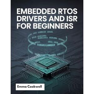 Cookwell, Emma Embedded RTOS Drivers and ISR for Beginners: A Practical Guide to Real-Time Operating Systems, Device Drivers, and Interrupt Service Routines Cookwell, Emma Embedded RTOS Drivers and ISR for Beginners: A Practical Guide to Real-Time Operating Systems, Device Drivers, and Interrupt Service Routines