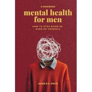 Smith, James R.C. Mental Health for Men: Daily Reminders to Stop Being So Hard On Yourself Smith, James R.C. Mental Health for Men: Daily Reminders to Stop Being So Hard On Yourself