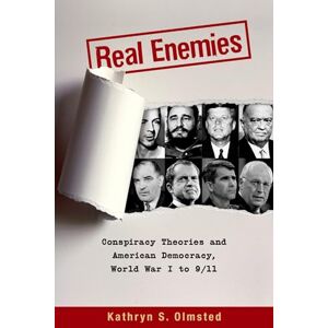 Olmsted, Kathryn S. Real Enemies: Conspiracy Theories and American Democracy, World War I to 9/11 Olmsted, Kathryn S. Real Enemies: Conspiracy Theories and American Democracy, World War I to 9/11