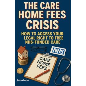 Roche, Emma The Care Home Fees Crisis How to Access Your Legal Right to Free NHS-Funded Care: A Step-by-Step Guide to NHS Continuing Healthcare Assessments, ... in Wrongly-Paid Fees (NHS Self Help Guides) Roche, Emma The Care Home Fees Crisis How to Access Your Legal Right to Free NHS-Funded Care: A Step-by-Step Guide to NHS Continuing Healthcare Assessments, ... in Wrongly-Paid Fees (NHS Self Help Guides)