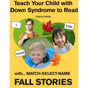 Petrillo, Valerie Teach Your Child with Down Syndrome to Read : FALL STORIES: MATCH-SELECT-NAME: A Successful Strategy for Children with Down Syndrome, Autism, and Other Intellectual Disabilities Petrillo, Valerie Teach Your Child with Down Syndrome to Read : FALL STORIES: MATCH-SELECT-NAME: A Successful Strategy for Children with Down Syndrome, Autism, and Other Intellectual Disabilities
