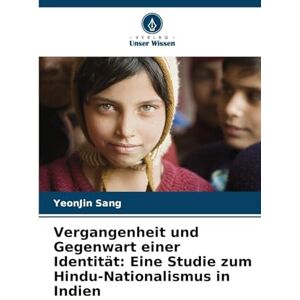 Sang, Yeonjin Vergangenheit und Gegenwart einer Identität: Eine Studie zum Hindu-Nationalismus in Indien Sang, Yeonjin Vergangenheit und Gegenwart einer Identität: Eine Studie zum Hindu-Nationalismus in Indien