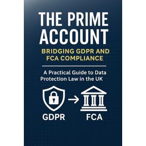 The Prime Account: A Real-World UK GDPR Survival Guide for Call Handlers, Trainers, and FCA-Regulated Teams Who Manage Data, Vulnerability, and Legal Risk The Prime Account: A Real-World UK GDPR Survival Guide for Call Handlers, Trainers, and FCA-Regulated Teams Who Manage Data, Vulnerability, and Legal Risk