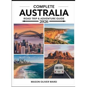 Ward, Mason Oliver Complete Australia Road Trip & Adventure Guide 2026: Epic Routes, Hidden Gems & Insider Tips for the Ultimate Outback Adventure Ward, Mason Oliver Complete Australia Road Trip & Adventure Guide 2026: Epic Routes, Hidden Gems & Insider Tips for the Ultimate Outback Adventure